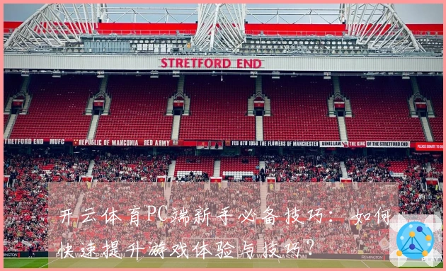 开云体育PC端新手必备技巧：如何快速提升游戏体验与技巧？