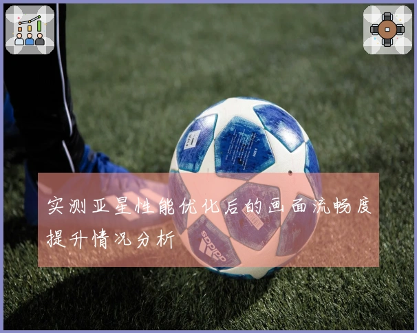 实测亚星性能优化后的画面流畅度提升情况分析