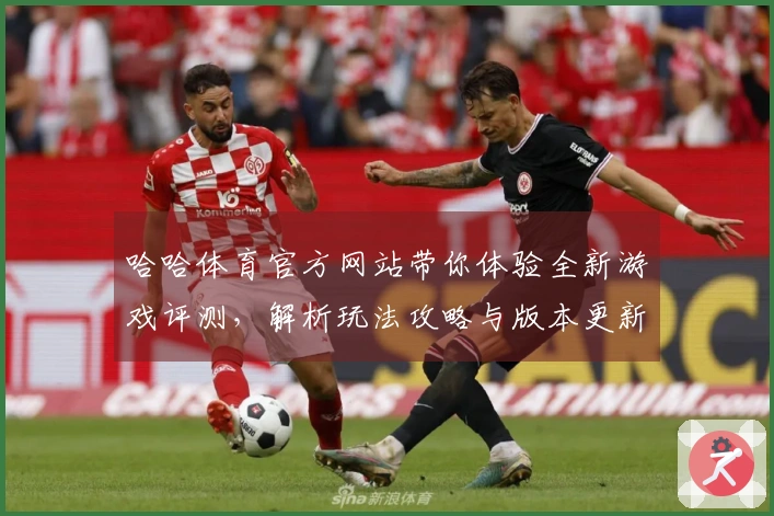哈哈体育官方网站带你体验全新游戏评测，解析玩法攻略与版本更新秘籍