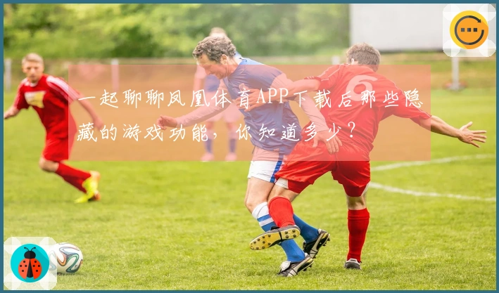 一起聊聊凤凰体育APP下载后那些隐藏的游戏功能，你知道多少？