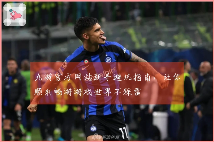 九游官方网站新手避坑指南，让你顺利畅游游戏世界不踩雷
