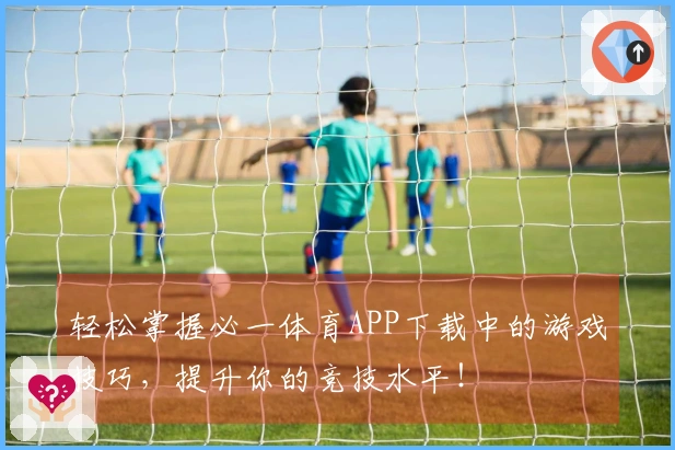 轻松掌握必一体育APP下载中的游戏技巧，提升你的竞技水平！