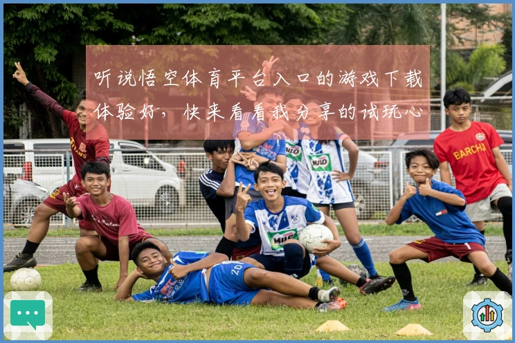 听说悟空体育平台入口的游戏下载体验好，快来看看我分享的试玩心得！