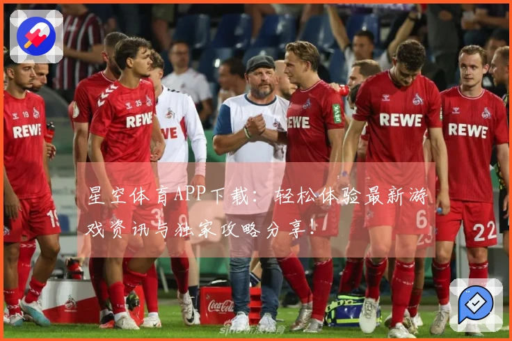 星空体育APP下载：轻松体验最新游戏资讯与独家攻略分享！