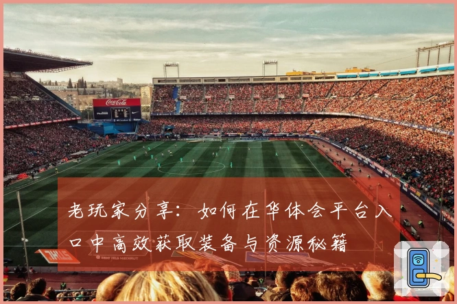 老玩家分享：如何在华体会平台入口中高效获取装备与资源秘籍