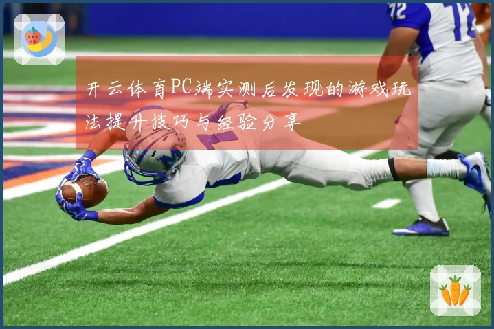 开云体育PC端实测后发现的游戏玩法提升技巧与经验分享
