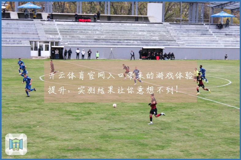 开云体育官网入口带来的游戏体验提升，实测结果让你意想不到！