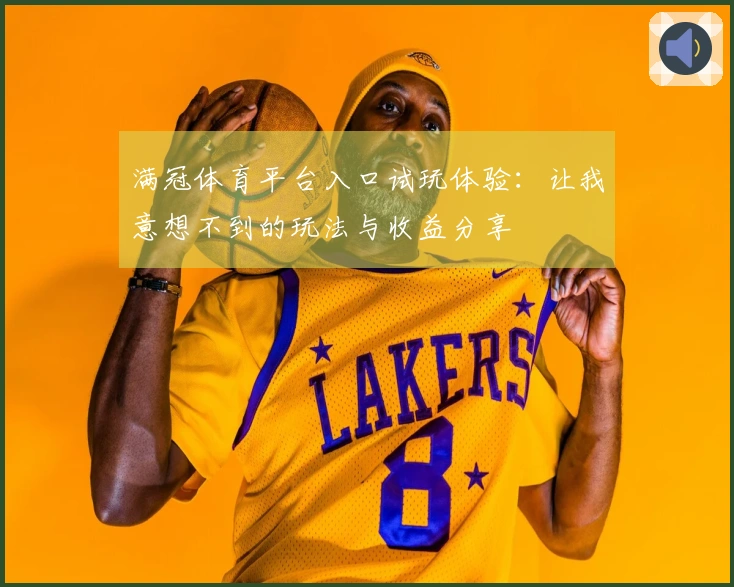 满冠体育平台入口试玩体验：让我意想不到的玩法与收益分享
