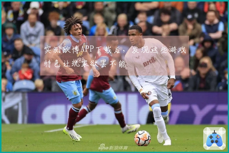 实测欧博APP下载后，发现这些游戏特色让玩家欲罢不能