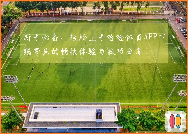 新手必备，轻松上手哈哈体育APP下载带来的畅快体验与技巧分享